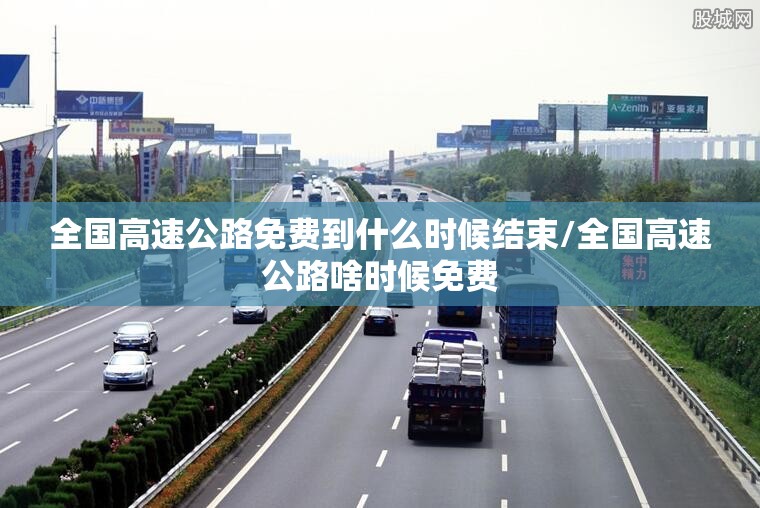 全国高速公路免费到什么时候结束/全国高速公路啥时候免费