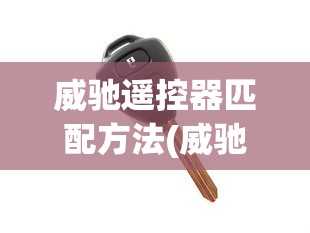 威驰遥控器匹配方法(威驰遥控器匹配方法教程)