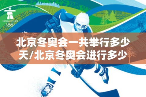 北京冬奥会一共举行多少天/北京冬奥会进行多少天