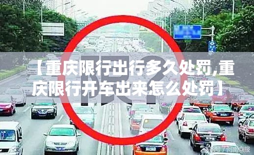 【重庆限行出行多久处罚,重庆限行开车出来怎么处罚】 【重庆限行出行多久处罚,重庆限行开车出来怎么处罚】