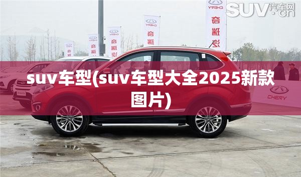 suv车型(suv车型大全2025新款图片)