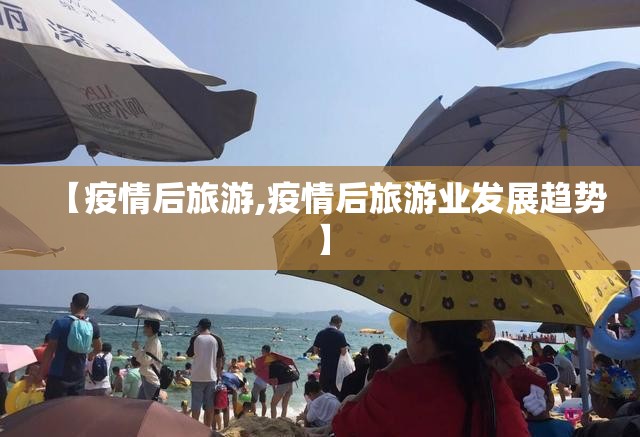 【疫情后旅游,疫情后旅游业发展趋势】
