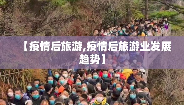 【疫情后旅游,疫情后旅游业发展趋势】