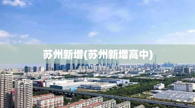 苏州新增(苏州新增高中) 苏州新增(苏州新增高中)