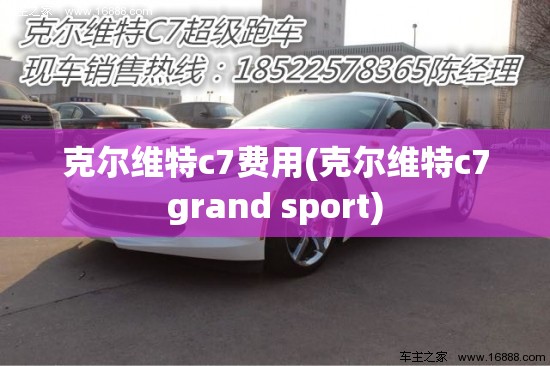克尔维特c7费用(克尔维特c7grand sport)