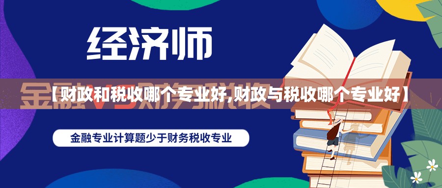 【财政和税收哪个专业好,财政与税收哪个专业好】 【财政和税收哪个专业好,财政与税收哪个专业好】