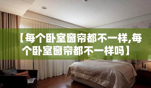【每个卧室窗帘都不一样,每个卧室窗帘都不一样吗】
