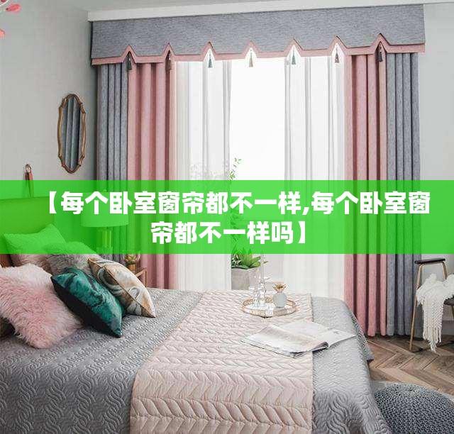 【每个卧室窗帘都不一样,每个卧室窗帘都不一样吗】
