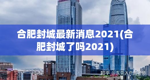 合肥封城最新消息2021(合肥封城了吗2021) 合肥封城最新消息2021(合肥封城了吗2021)