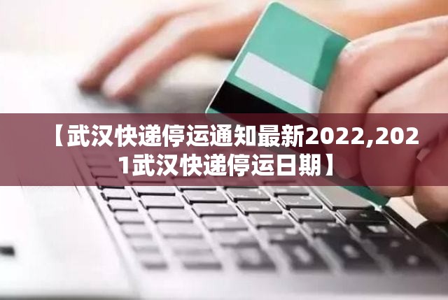 【武汉快递停运通知最新2022,2021武汉快递停运日期】