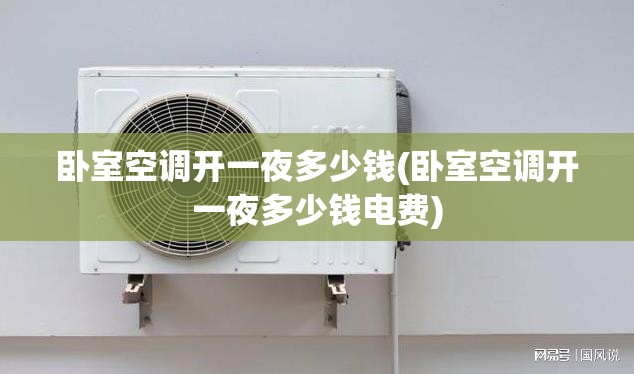 卧室空调开一夜多少钱(卧室空调开一夜多少钱电费)