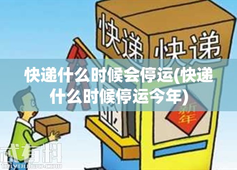 快递什么时候会停运(快递什么时候停运今年) 快递什么时候会停运(快递什么时候停运今年)