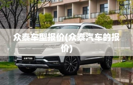 众泰车型报价(众泰汽车的报价)