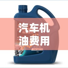 汽车机油费用/汽车机油费用一般在多少钱一瓶