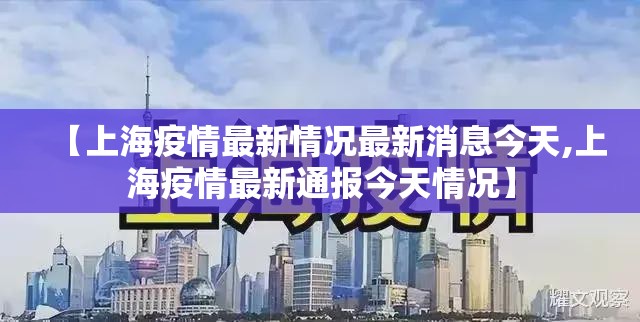 【上海疫情最新情况最新消息今天,上海疫情最新通报今天情况】 【上海疫情最新情况最新消息今天,上海疫情最新通报今天情况】