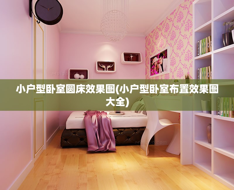 小户型卧室圆床效果图(小户型卧室布置效果图大全)