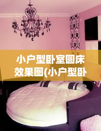 小户型卧室圆床效果图(小户型卧室布置效果图大全)
