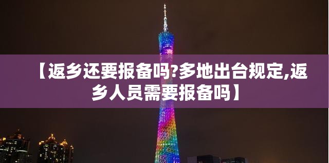 【返乡还要报备吗?多地出台规定,返乡人员需要报备吗】