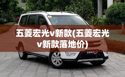 五菱宏光v新款(五菱宏光v新款落地价)