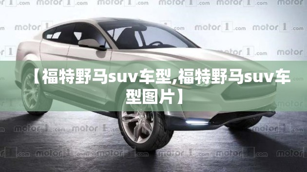 【福特野马suv车型,福特野马suv车型图片】 【福特野马suv车型,福特野马suv车型图片】