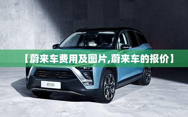 【蔚来车费用及图片,蔚来车的报价】 【蔚来车费用及图片,蔚来车的报价】