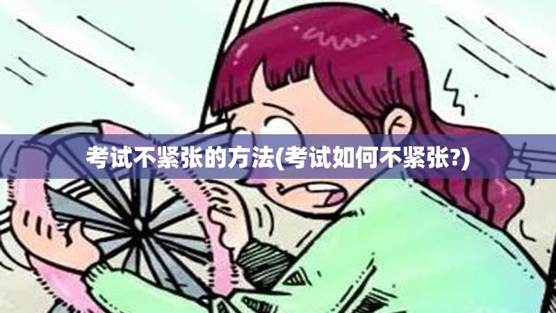 考试不紧张的方法(考试如何不紧张?)