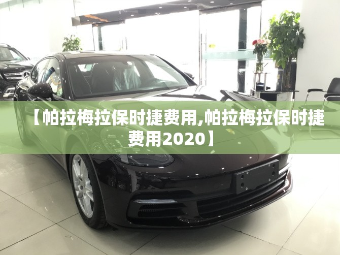 【帕拉梅拉保时捷费用,帕拉梅拉保时捷费用2020】