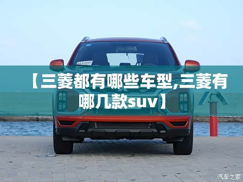 【三菱都有哪些车型,三菱有哪几款suv】
