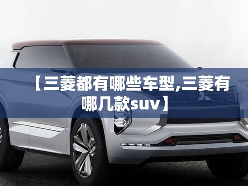 【三菱都有哪些车型,三菱有哪几款suv】