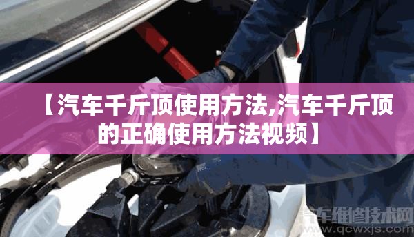 【汽车千斤顶使用方法,汽车千斤顶的正确使用方法视频】