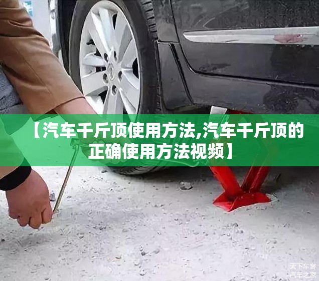 【汽车千斤顶使用方法,汽车千斤顶的正确使用方法视频】