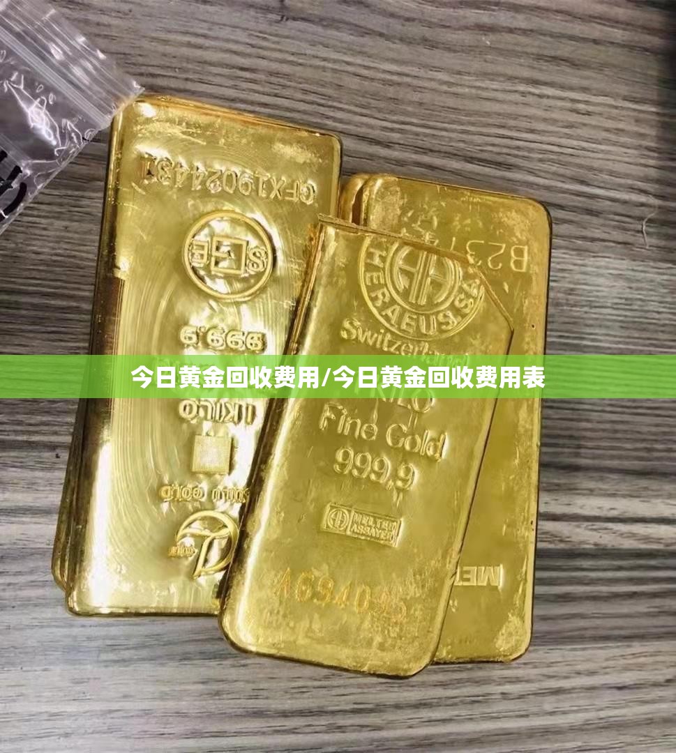 今日黄金回收费用/今日黄金回收费用表 今日黄金回收费用/今日黄金回收费用表