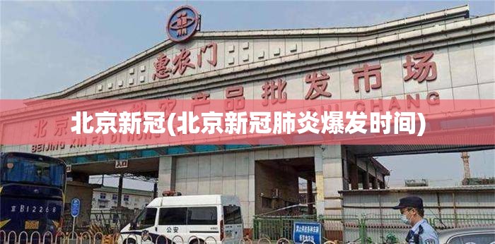 北京新冠(北京新冠肺炎爆发时间)