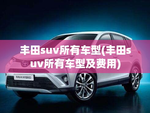 丰田suv所有车型(丰田suv所有车型及费用) 丰田suv所有车型(丰田suv所有车型及费用)
