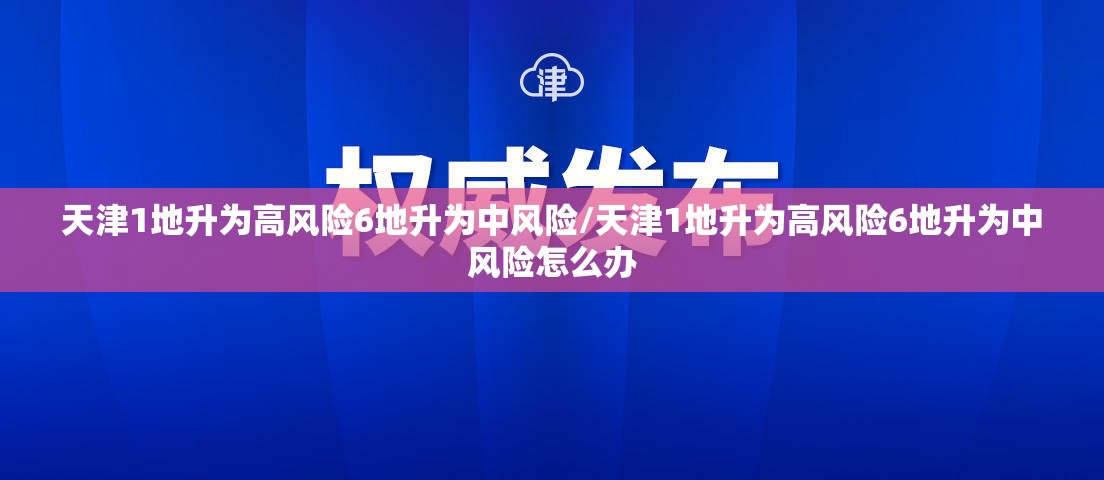 天津1地升为高风险6地升为中风险/天津1地升为高风险6地升为中风险怎么办
