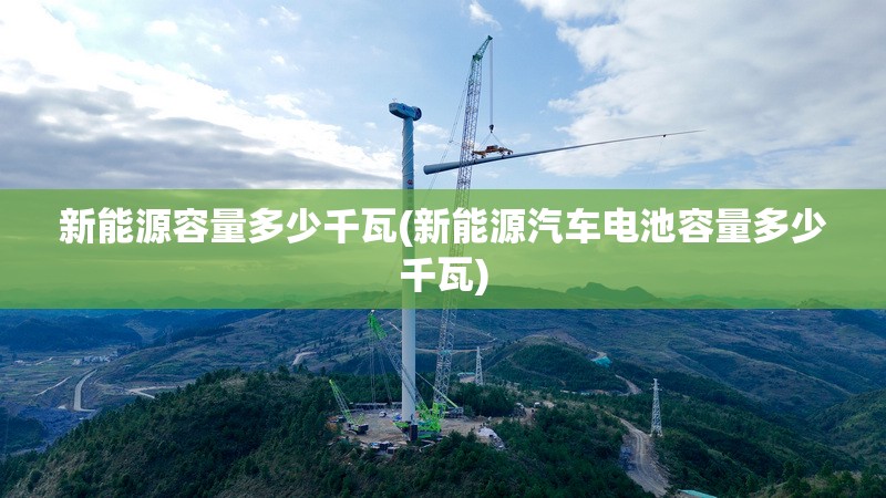 新能源容量多少千瓦(新能源汽车电池容量多少千瓦)