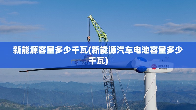 新能源容量多少千瓦(新能源汽车电池容量多少千瓦)