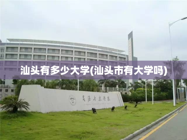 汕头有多少大学(汕头市有大学吗) 汕头有多少大学(汕头市有大学吗)