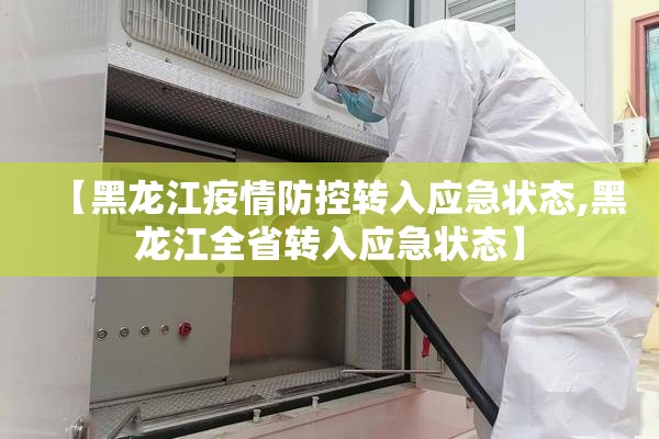 【黑龙江疫情防控转入应急状态,黑龙江全省转入应急状态】 【黑龙江疫情防控转入应急状态,黑龙江全省转入应急状态】