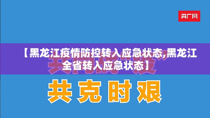 【黑龙江疫情防控转入应急状态,黑龙江全省转入应急状态】 【黑龙江疫情防控转入应急状态,黑龙江全省转入应急状态】