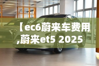 【ec6蔚来车费用,蔚来et5 2025款费用】