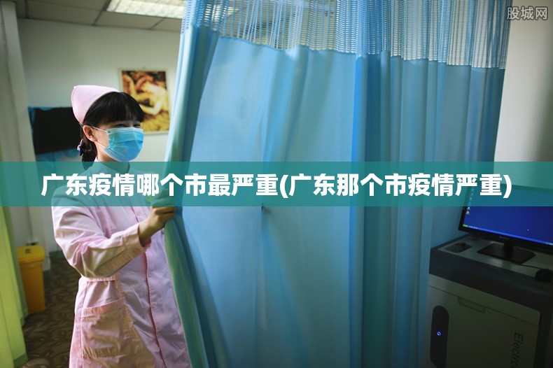 广东疫情哪个市最严重(广东那个市疫情严重)