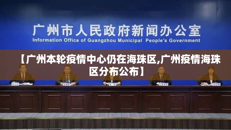 【广州本轮疫情中心仍在海珠区,广州疫情海珠区分布公布】 【广州本轮疫情中心仍在海珠区,广州疫情海珠区分布公布】