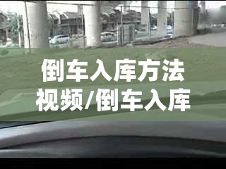 倒车入库方法视频/倒车入库实用技巧实用视频