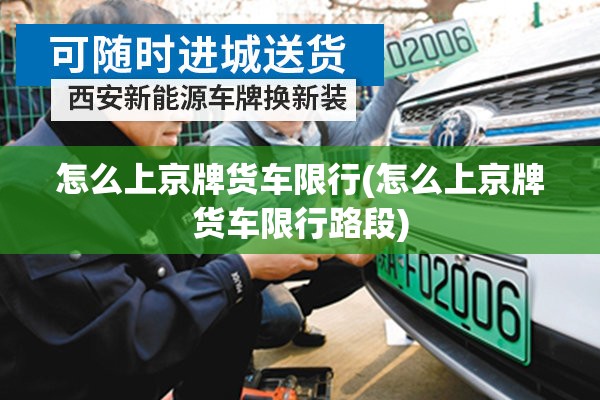 怎么上京牌货车限行(怎么上京牌货车限行路段)