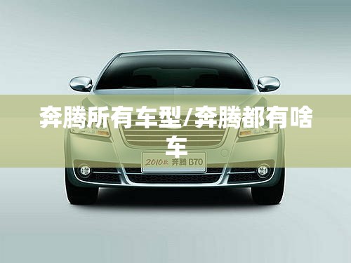 奔腾所有车型/奔腾都有啥车