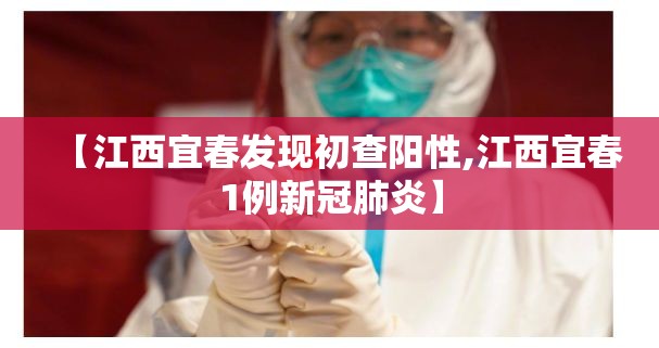【江西宜春发现初查阳性,江西宜春1例新冠肺炎】 【江西宜春发现初查阳性,江西宜春1例新冠肺炎】