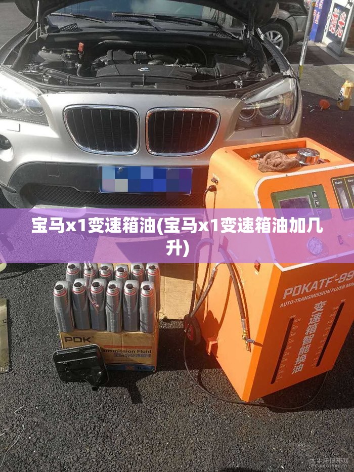 宝马x1变速箱油(宝马x1变速箱油加几升)