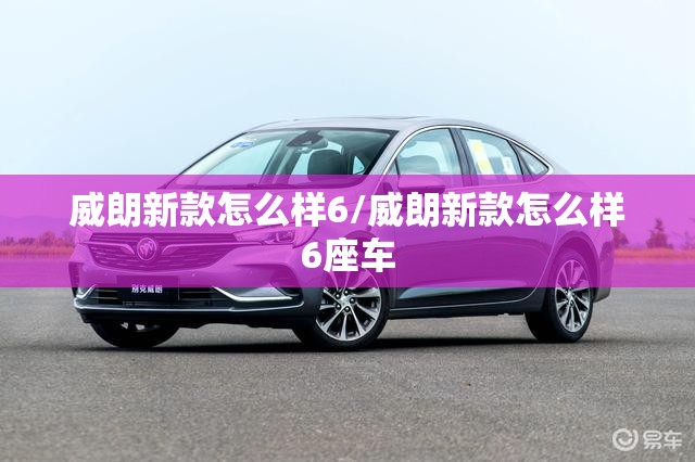 威朗新款怎么样6/威朗新款怎么样6座车