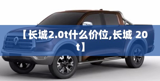 【长城2.0t什么价位,长城 20t】